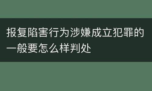 报复陷害行为涉嫌成立犯罪的一般要怎么样判处