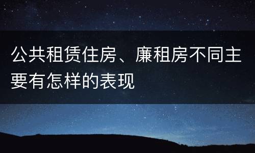 公共租赁住房、廉租房不同主要有怎样的表现