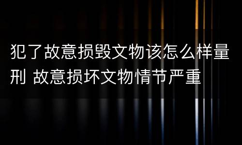 犯了故意损毁文物该怎么样量刑 故意损坏文物情节严重
