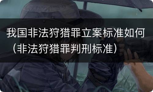 我国非法狩猎罪立案标准如何（非法狩猎罪判刑标准）