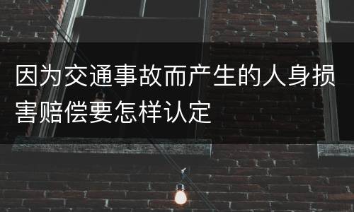 因为交通事故而产生的人身损害赔偿要怎样认定