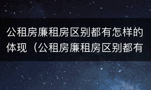 公租房廉租房区别都有怎样的体现（公租房廉租房区别都有怎样的体现呢）