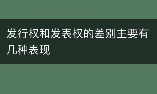 发行权和发表权的差别主要有几种表现