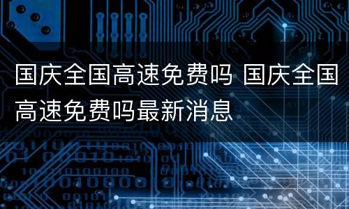国庆全国高速免费吗 国庆全国高速免费吗最新消息