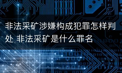非法采矿涉嫌构成犯罪怎样判处 非法采矿是什么罪名