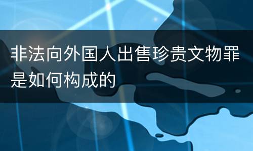 非法向外国人出售珍贵文物罪是如何构成的