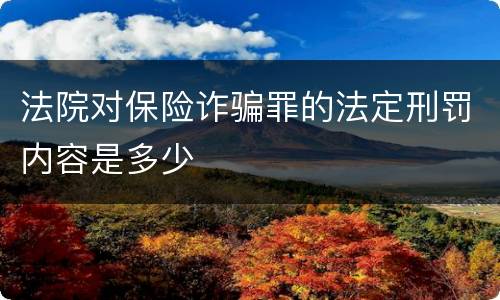法院对保险诈骗罪的法定刑罚内容是多少