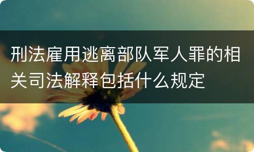 刑法雇用逃离部队军人罪的相关司法解释包括什么规定