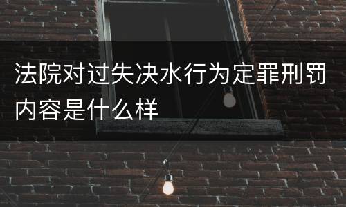 法院对过失决水行为定罪刑罚内容是什么样