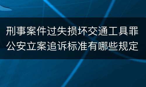 刑事案件过失损坏交通工具罪公安立案追诉标准有哪些规定