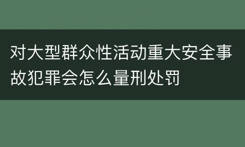 对大型群众性活动重大安全事故犯罪会怎么量刑处罚