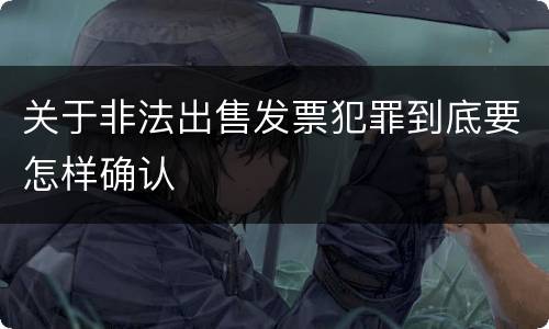 关于非法出售发票犯罪到底要怎样确认