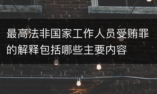 最高法非国家工作人员受贿罪的解释包括哪些主要内容