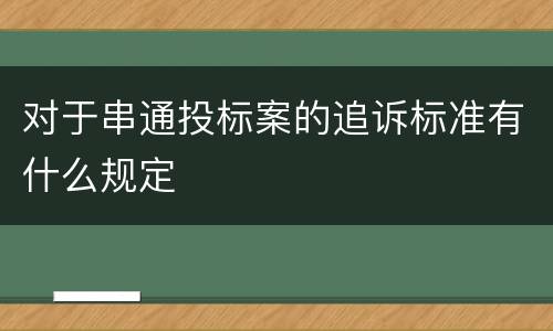 对于串通投标案的追诉标准有什么规定