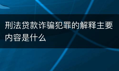 刑法贷款诈骗犯罪的解释主要内容是什么