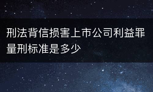 刑法背信损害上市公司利益罪量刑标准是多少