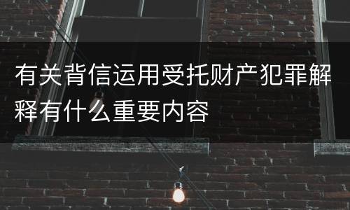 有关背信运用受托财产犯罪解释有什么重要内容