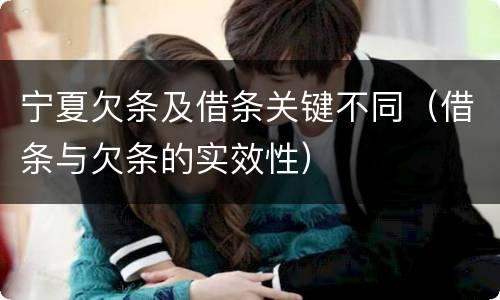 宁夏欠条及借条关键不同（借条与欠条的实效性）