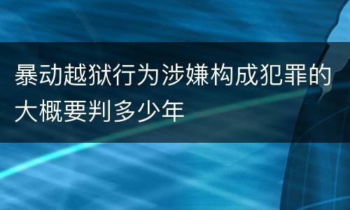 暴动越狱行为涉嫌构成犯罪的大概要判多少年