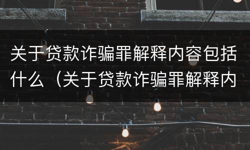 关于贷款诈骗罪解释内容包括什么（关于贷款诈骗罪解释内容包括什么案件）