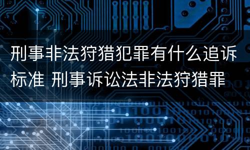 刑事非法狩猎犯罪有什么追诉标准 刑事诉讼法非法狩猎罪