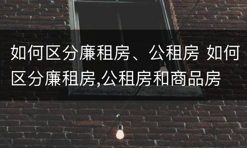 如何区分廉租房、公租房 如何区分廉租房,公租房和商品房