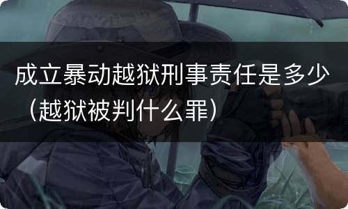 成立暴动越狱刑事责任是多少（越狱被判什么罪）