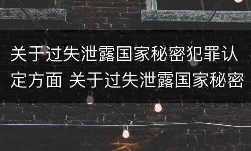 关于过失泄露国家秘密犯罪认定方面 关于过失泄露国家秘密犯罪认定方面的问题