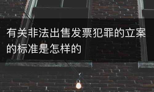 有关非法出售发票犯罪的立案的标准是怎样的