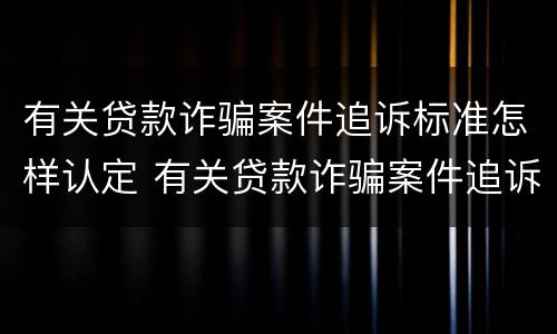 有关贷款诈骗案件追诉标准怎样认定 有关贷款诈骗案件追诉标准怎样认定的