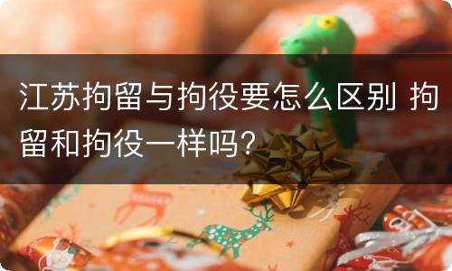 江苏拘留与拘役要怎么区别 拘留和拘役一样吗?