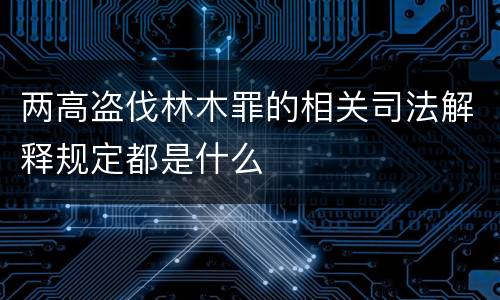 两高盗伐林木罪的相关司法解释规定都是什么