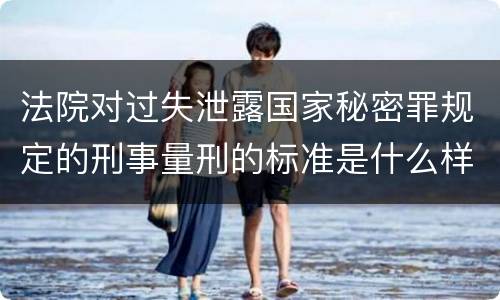 法院对过失泄露国家秘密罪规定的刑事量刑的标准是什么样的