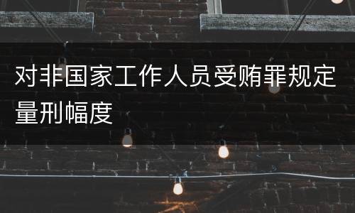 对非国家工作人员受贿罪规定量刑幅度