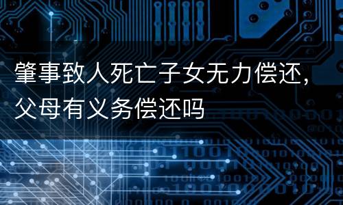 肇事致人死亡子女无力偿还，父母有义务偿还吗