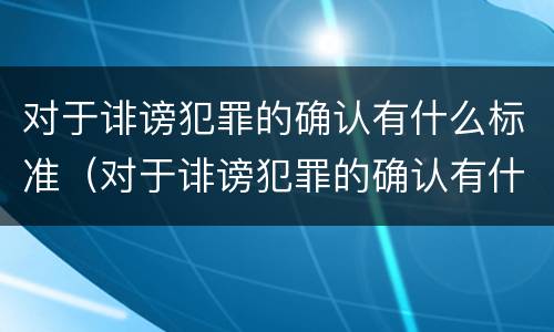 对于诽谤犯罪的确认有什么标准（对于诽谤犯罪的确认有什么标准要求）