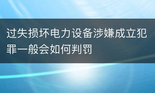 过失损坏电力设备涉嫌成立犯罪一般会如何判罚