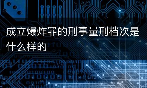 成立爆炸罪的刑事量刑档次是什么样的