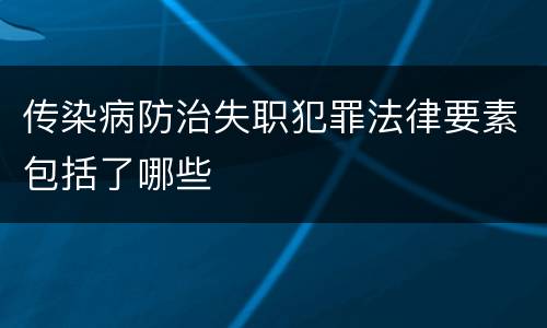 传染病防治失职犯罪法律要素包括了哪些