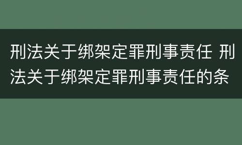 刑法关于绑架定罪刑事责任 刑法关于绑架定罪刑事责任的条款