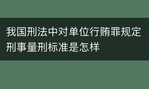 我国刑法中对单位行贿罪规定刑事量刑标准是怎样