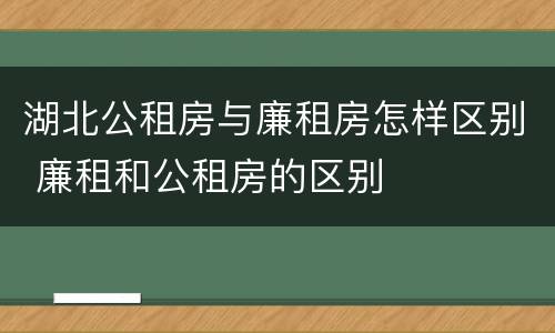 湖北公租房与廉租房怎样区别 廉租和公租房的区别