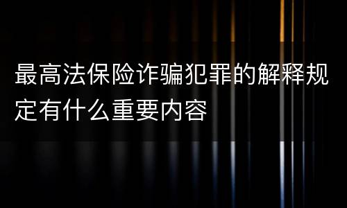 最高法保险诈骗犯罪的解释规定有什么重要内容