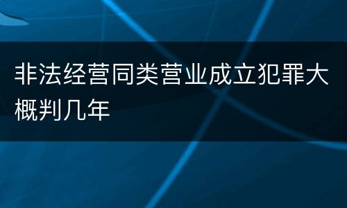非法经营同类营业成立犯罪大概判几年