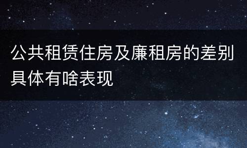 公共租赁住房及廉租房的差别具体有啥表现