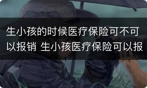 生小孩的时候医疗保险可不可以报销 生小孩医疗保险可以报销吗?