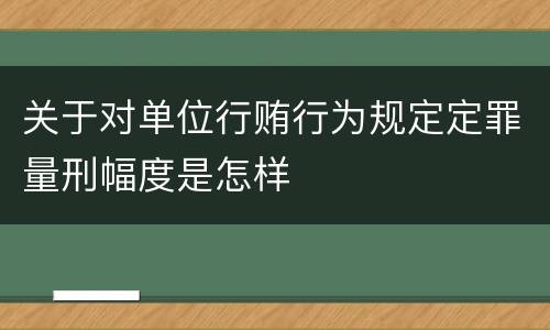 关于对单位行贿行为规定定罪量刑幅度是怎样