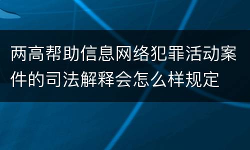 两高帮助信息网络犯罪活动案件的司法解释会怎么样规定