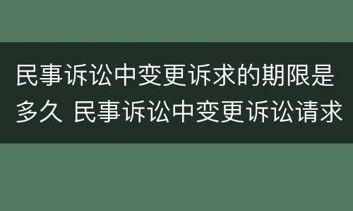 民事诉讼中变更诉求的期限是多久 民事诉讼中变更诉讼请求的时间规定