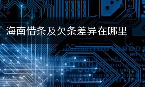 海南借条及欠条差异在哪里